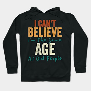 I Can't Believe I'm The Same Age As Old People Hoodie